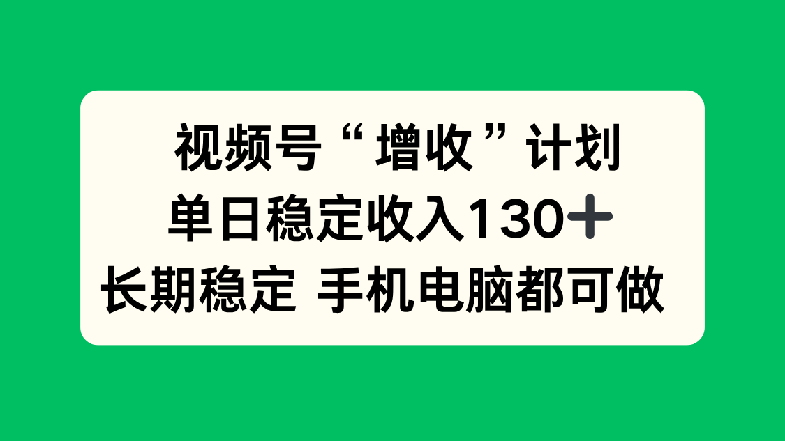 视频号“增收”计划,单日稳定收入130十,长期稳定 手机电脑都可做!-鸿图网创