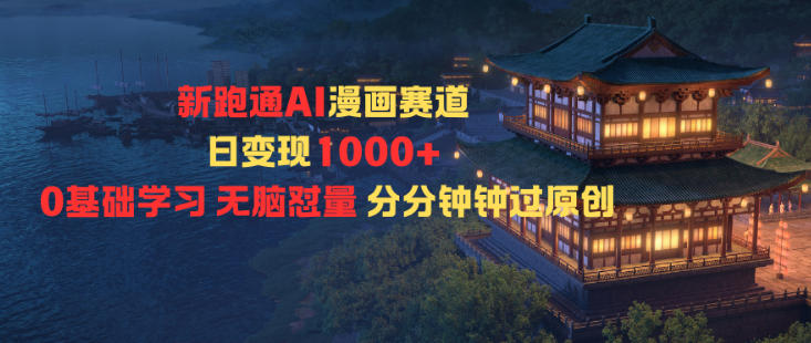 新跑通AI漫画赛道日变现1k+0基础学习无脑怼量分分钟钟过原创-鸿图网创