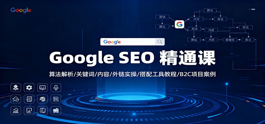 Google SEO 精通课:算法解析/关键词/内容/外链实操/搭配工具教程/B2C项目案例-鸿图网创