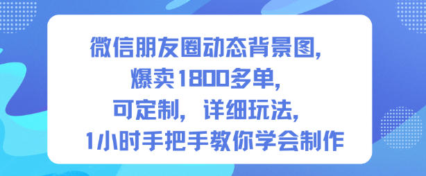 微信朋友圈动态背景图,爆卖1800多单,可定制,详细的玩法,1小时手把手教你学会制作【第一期】-鸿图网创