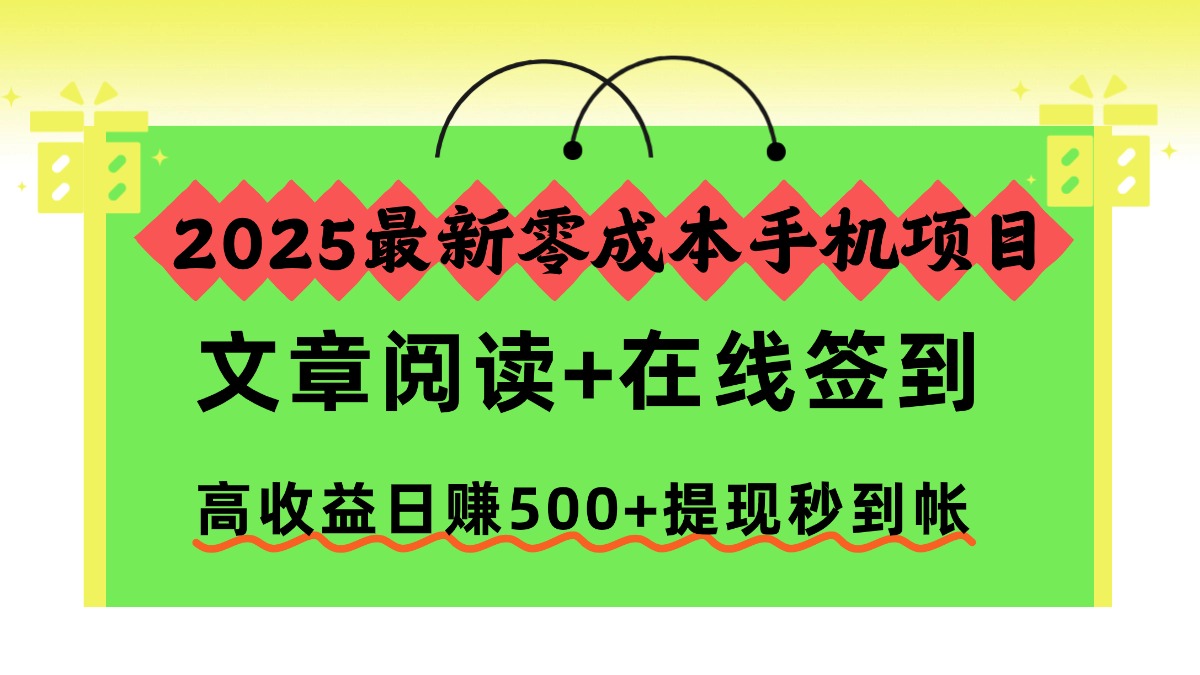 2025最新零成本手机项目，文章阅读+在线签到，高收益日赚500+提现秒到帐-鸿图网创