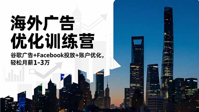 海外广告优化训练营：谷歌广告+Facebook投放+账户优化，轻松月薪1-3万-鸿图网创