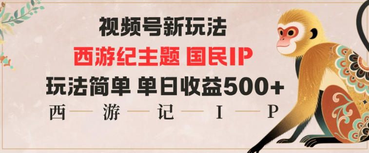 视频号分成新玩法，西游记主题国民IP，玩法简单，单日收益多张-鸿图网创