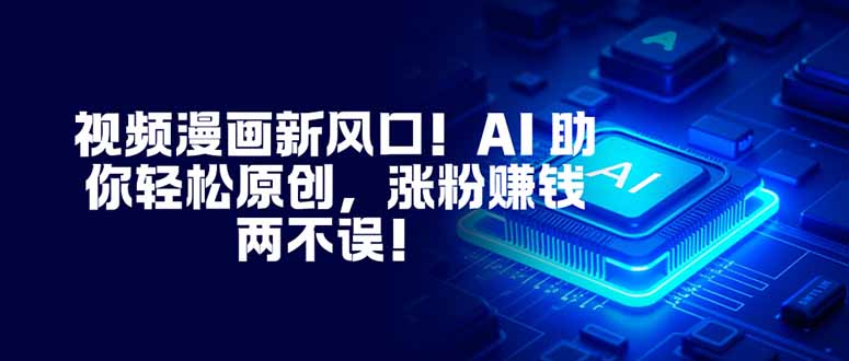 视频漫画新风口！AI 助你轻松原创，涨粉赚钱两不误！-鸿图网创