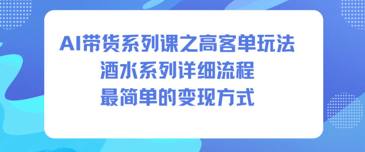 AI带货系列课之高客单玩法，酒水系列，详细流程，最简单的变现方式-鸿图网创
