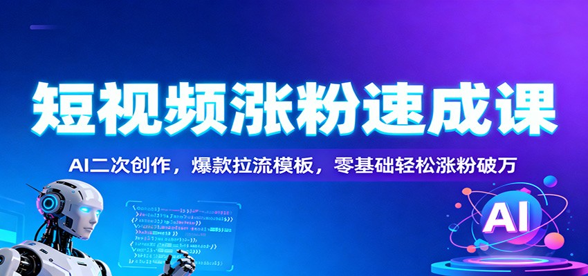 短视频涨粉速成课：AI二次创作，爆款拉流模板，零基础轻松涨粉破万-鸿图网创