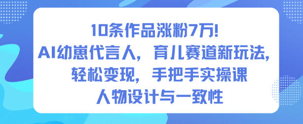 10条作品涨粉7W！AI幼崽代言人，育儿赛道新玩法，轻松变现，手把手实操课-鸿图网创