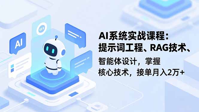 AI系统实战课程,提示词工程、RAG技术、智能体设计,掌握核心技术,接单月入2万+-鸿图网创
