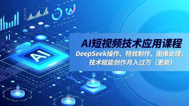 AI短视频技术应用课程，DeepSeek操作、特效制作、图像处理，技术赋能创作月入过万(更新-鸿图网创