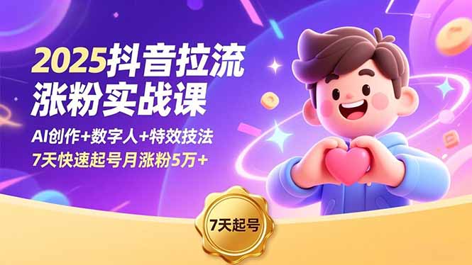 2025抖音拉流涨粉实战课，AI创作+数字人+特效技法，7天快速起号月涨粉5万+-鸿图网创