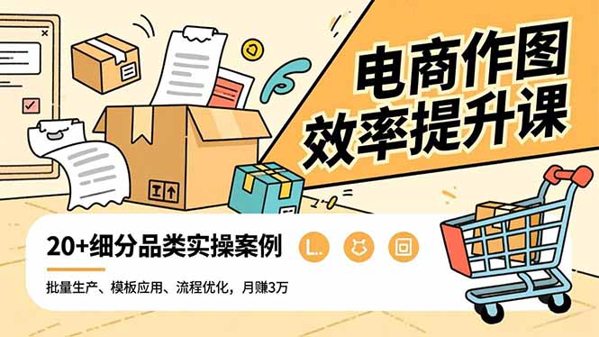 电商作图效率提升课，批量生产、模板应用、流程优化，20+细分品类实操案例，月赚3万-鸿图网创