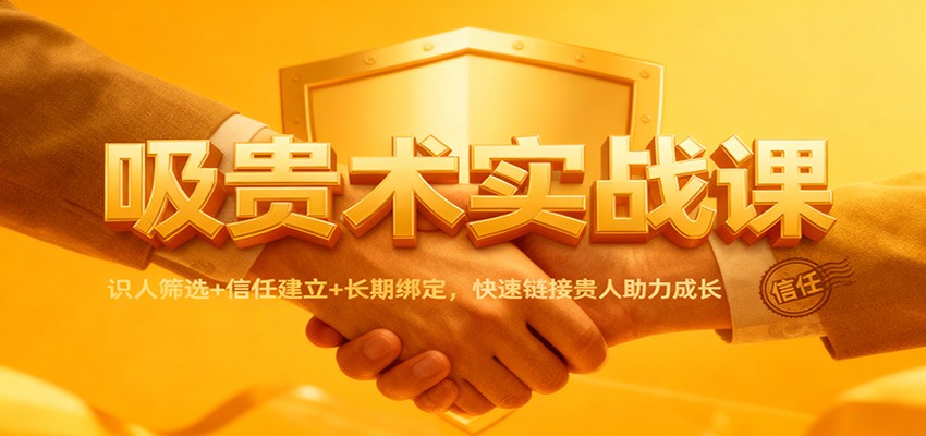吸贵术实战课：识人筛选+信任建立+长期绑定，快速链接贵人助力成长-鸿图网创