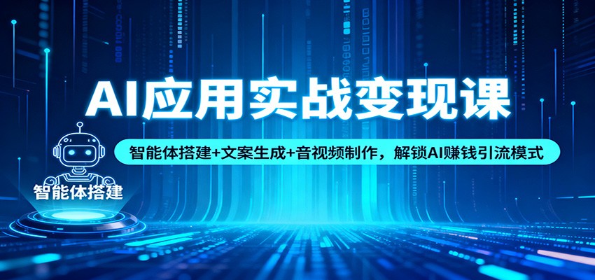 AI应用实战变现课：智能体搭建+文案生成+音视频制作，解锁AI赚钱引流模式-鸿图网创