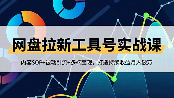 网盘拉新工具号实战课，内容SOP+被动引流+多端变现，打造持续收益月入破万-鸿图网创