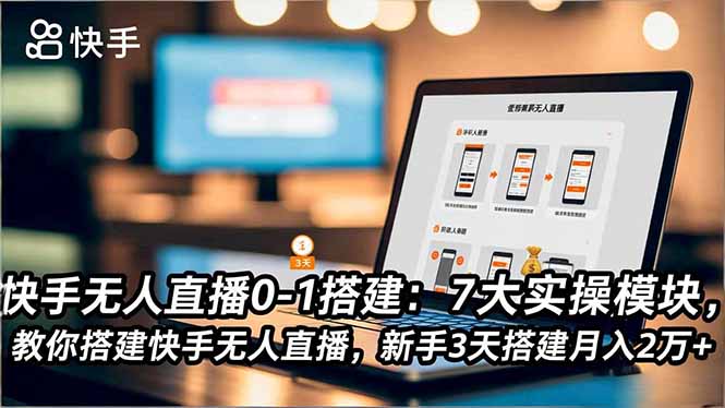 快手无人直播0-1搭建：7大实操模块，教你搭建快手无人直播，新手3天搭建月入2万+-鸿图网创