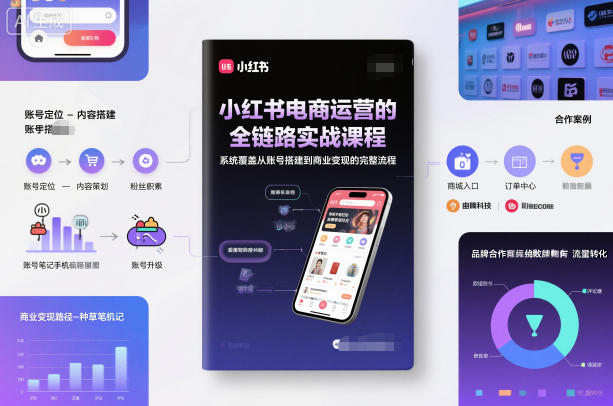 小红书电商运营的全链路实战课程，系统覆盖从账号搭建到商业变现的完整流程-鸿图网创