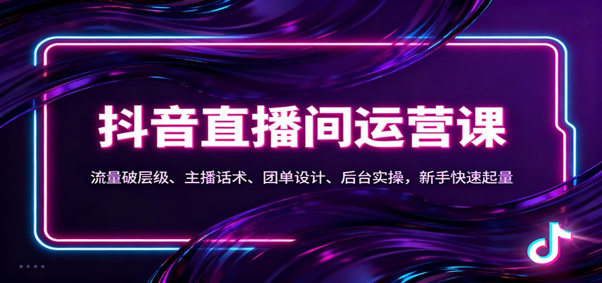 抖音同城直播间运营课：流量破层级、主播话术、团单设计、后台实操，新手快速起量-鸿图网创