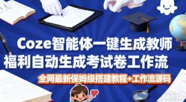 Coze智能体一键生成教师福利自动生成考试试卷工作流，全网最新保姆级搭建教程+工作流源码-鸿图网创