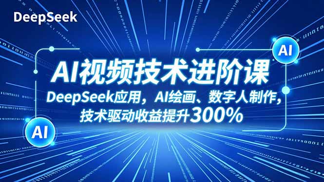 AI视频技术进阶课，DeepSeek应用、AI绘画、数字人制作，技术驱动收益提升300%-鸿图网创