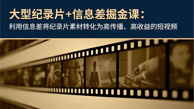 大型纪录片+信息差掘金课：利用信息差将纪录片素材转化为高传播、高收益的短视频-鸿图网创