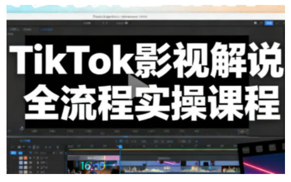 TikTok影视解说全流程实操，手把手教你打造TK爆款解说视频-鸿图网创