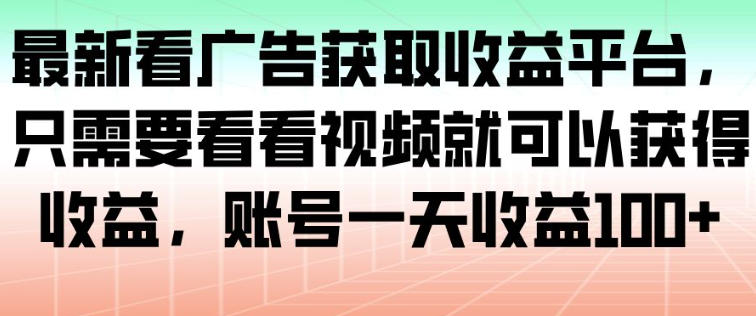 最新看广告获取收益平台，只需要看看视频就可以获得收益，账号一天收益100+-鸿图网创