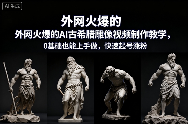外网火爆的AI古希腊雕像视频制作教学，0基础也能上手做，快速起号涨粉-鸿图网创