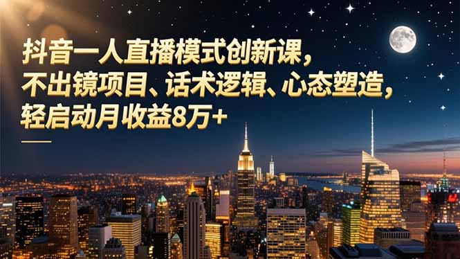 抖音一人直播模式创新课，不出镜项目、话术逻辑、心态塑造，轻启动月收益8万+-鸿图网创