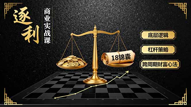 《逐 利》商业实战课，底层逻辑、杠杆策略、18锦囊，跨周期财富心法(更新-鸿图网创