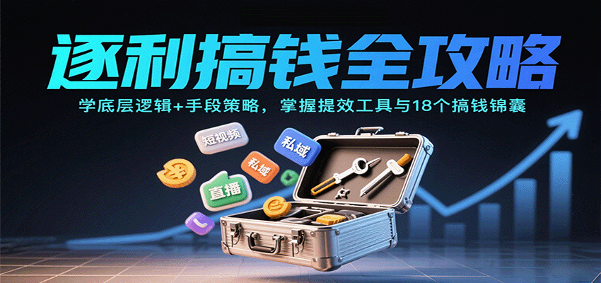 逐利搞钱全攻略：学底层逻辑+手段策略，掌握提效工具与18个搞钱锦囊(更新11月)-鸿图网创