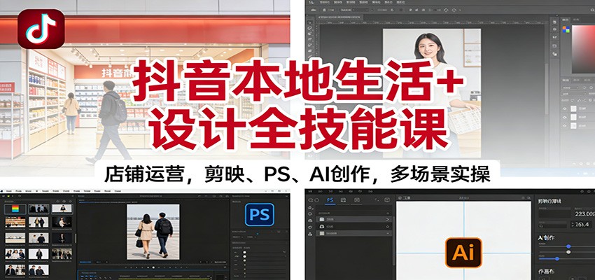 抖音本地生活+设计全技能课：店铺运营，剪映、PS、AI创作，多场景实操-鸿图网创