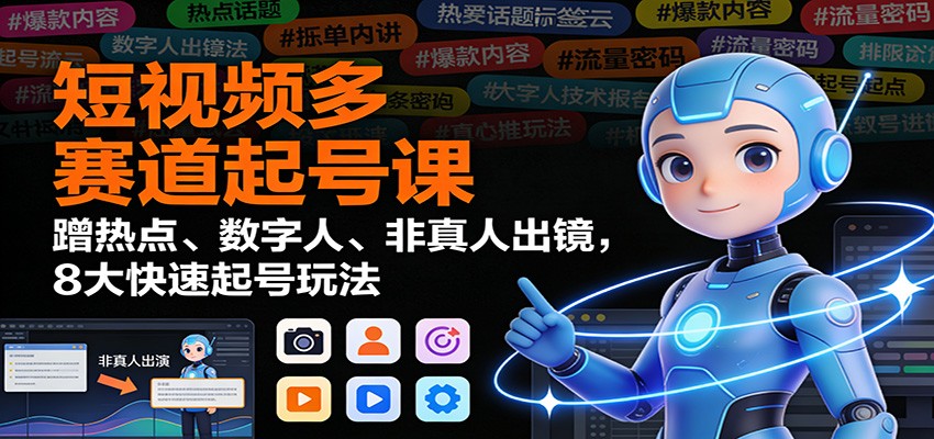 短视频多赛道起号课：蹭热点、数字人、非真人出镜，8大快速起号玩法-鸿图网创