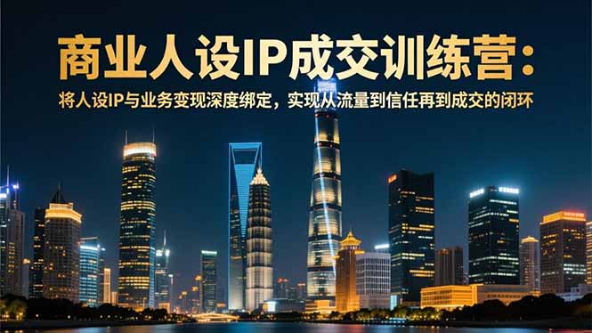 商业人设IP成交训练营-12月：将人设IP与业务变现深度绑定，从流量到信任再到成交闭环-鸿图网创