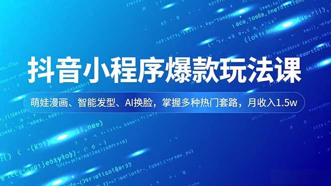 抖音小程序爆款玩法课，萌娃漫画、智能发型、AI换脸，掌握多种热门套路，月收入1.5w-鸿图网创