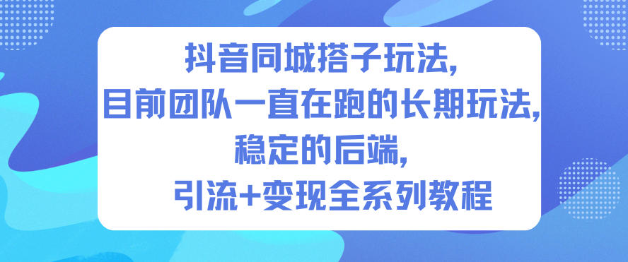 抖音同城搭子玩法，目前团队一直在跑的长期玩法，稳定的后端，引流+变现全系列教程-鸿图网创