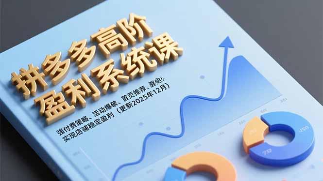 拼多多高阶盈利系统课，强付费策略、活动爆破、首页推荐，实现店铺稳定盈利(更新12月-鸿图网创