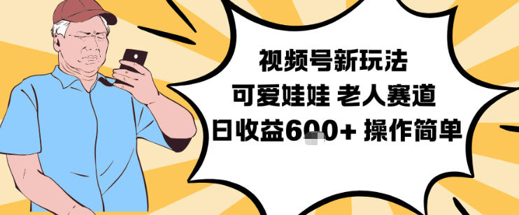 视频号新玩法，可爱娃娃视频制作教学，老人赛道，日收益6张+操作简单-鸿图网创