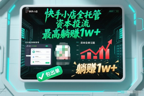 【快手小店全托管】资本投流，包出单，最高躺賺1w+【揭秘】-鸿图网创