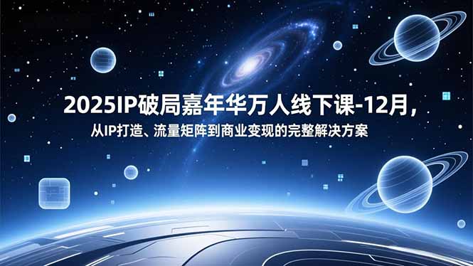2025IP破局嘉年华万人线下课-12月，从IP打造、流量矩阵到商业变现的完整解决方案-鸿图网创