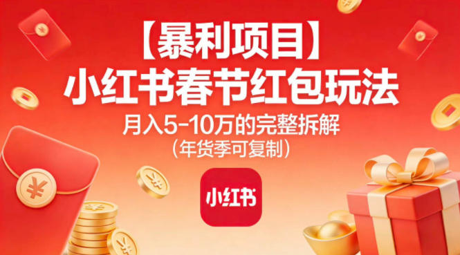 【暴利项目】小红书春节红包玩法月入5W的完整拆解(年货季可复制)-鸿图网创