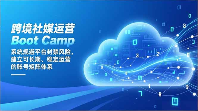 跨境社媒运营Boot Camp：系统规避平台封禁风险，建立可长期、稳定运营的账号矩阵体系-鸿图网创