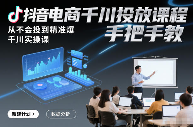 抖音电商千川投放课程，从不会投到精准爆，千川实操课，手把手教-鸿图网创