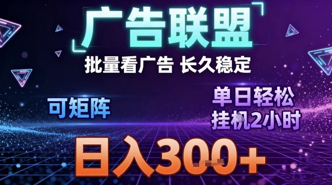 最新广告联盟全自动掘金，长期稳定，单窗口最高收益30+，可矩阵日入3张【揭秘】-鸿图网创