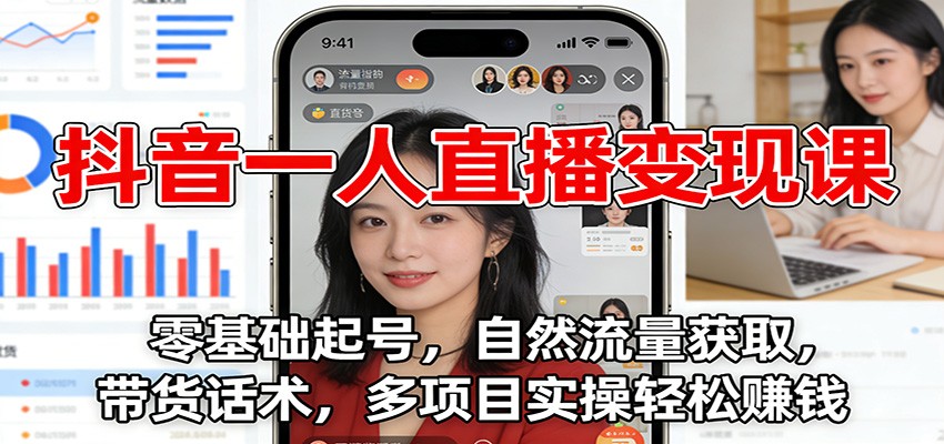 抖音一人直播变现课：零基础起号，自然流量获取，带货话术，多项目实操轻松赚钱-鸿图网创