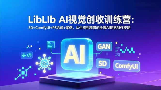 LibLIb AI视觉创收训练营：SD+ComfyUI+PS合成+案例，从生成到精修的全套AI视觉创作技能-鸿图网创