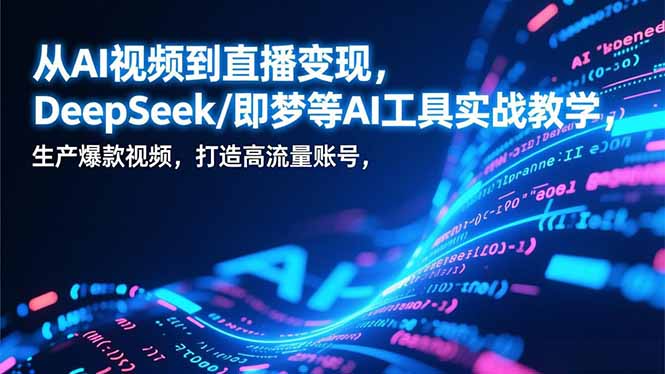 从AI视频到直播变现，DeepSeek/即梦等AI工具实战教学，生产爆款视频，打造高流量账号-鸿图网创