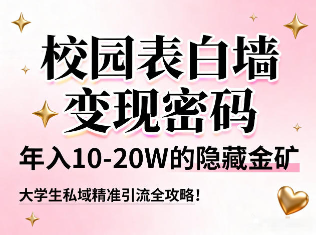 校园表白墙变现密码，年入10-20W的隐藏金矿，大学生私域精准引流全攻略！-鸿图网创