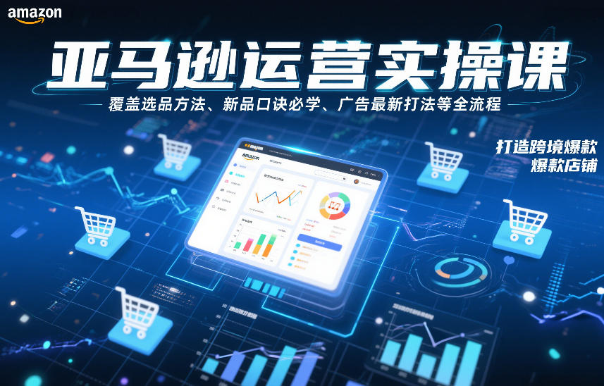 亚马逊运营实操课，覆盖选品方法、新品口诀必学、广告最新打法等全流程，打造跨境爆款店铺-鸿图网创