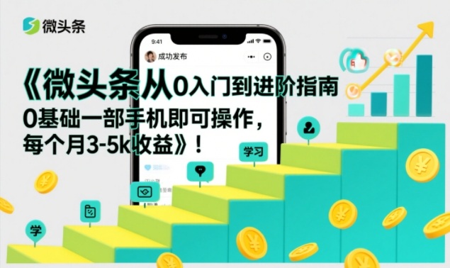 微头条从0入门到进阶指南，0基础一部手机即可操作，每个月3-5k收益-鸿图网创