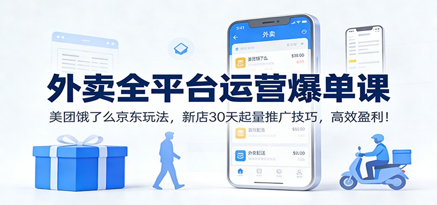 外卖全平台运营爆单课：美团饿了么京东玩法，新店30天起量推广技巧，高效盈利！-鸿图网创
